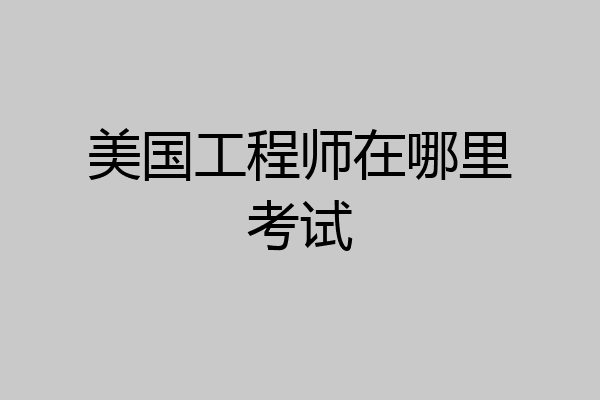 美国工程师在哪里考试