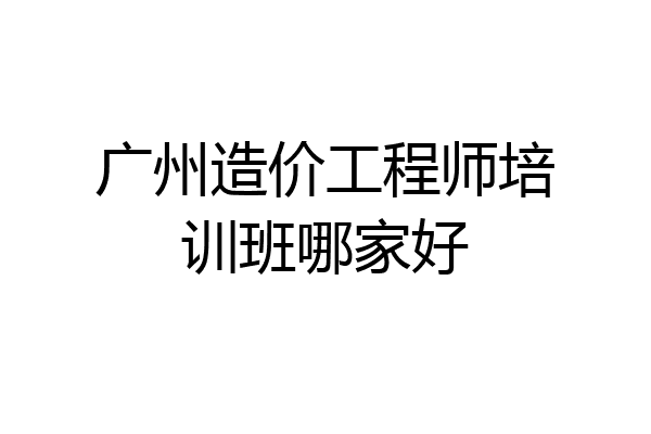 广州造价工程师培训班哪家好
