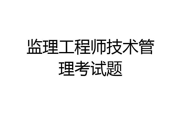 监理工程师技术管理考试题