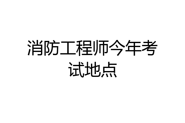 消防工程师今年考试地点