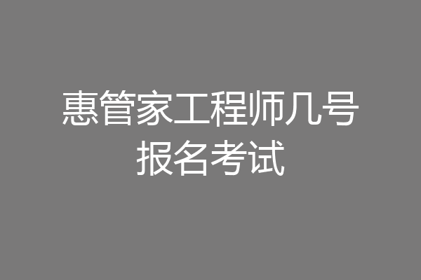 惠管家工程师几号报名考试