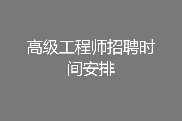 高级工程师招聘时间安排
