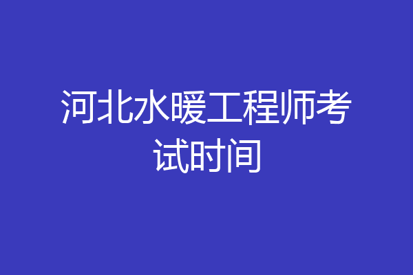 河北水暖工程师考试时间