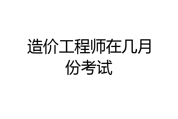 造价工程师在几月份考试