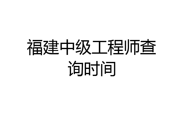 福建中级工程师查询时间