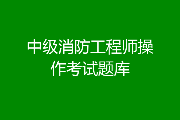中级消防工程师操作考试题库