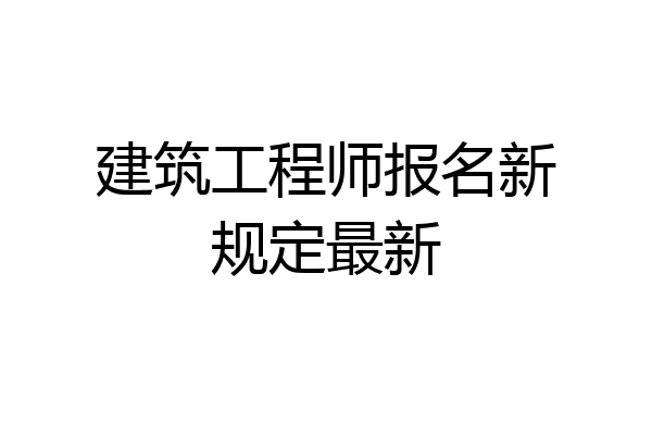 建筑工程师报名新规定最新