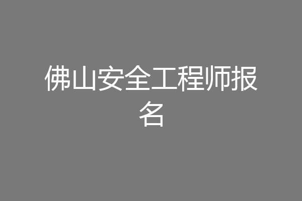 佛山安全工程师报名