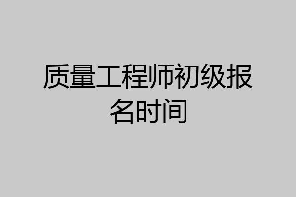 质量工程师初级报名时间