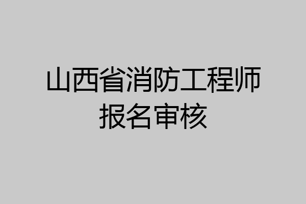 山西省消防工程师报名审核