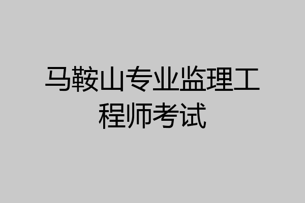 马鞍山专业监理工程师考试
