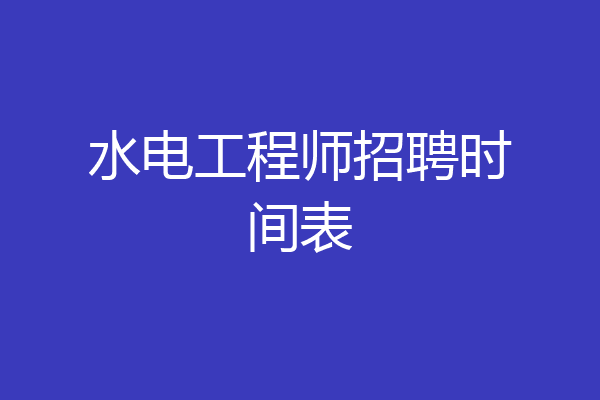 水电工程师招聘时间表