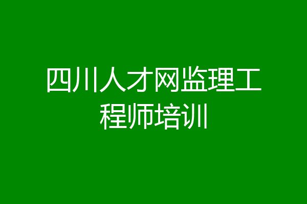 四川人才网监理工程师培训