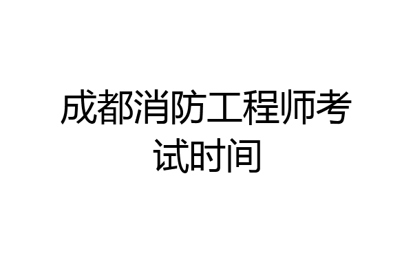 成都消防工程师考试时间