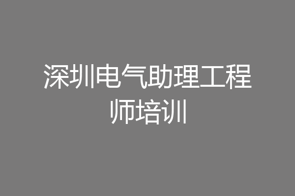 深圳电气助理工程师培训