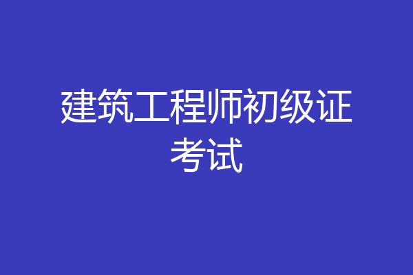 建筑工程师初级证考试