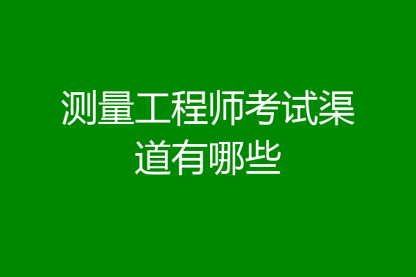 测量工程师考试渠道有哪些