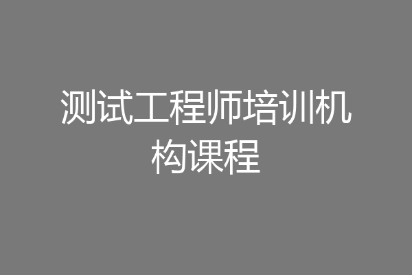 测试工程师培训机构课程