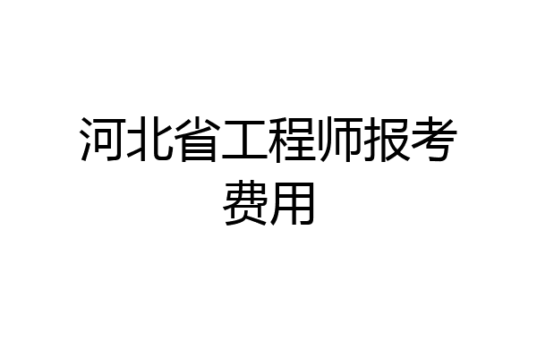 河北省工程师报考费用