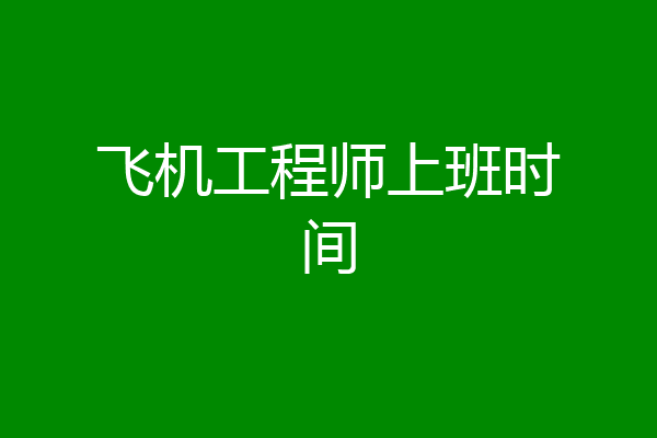 飞机工程师上班时间