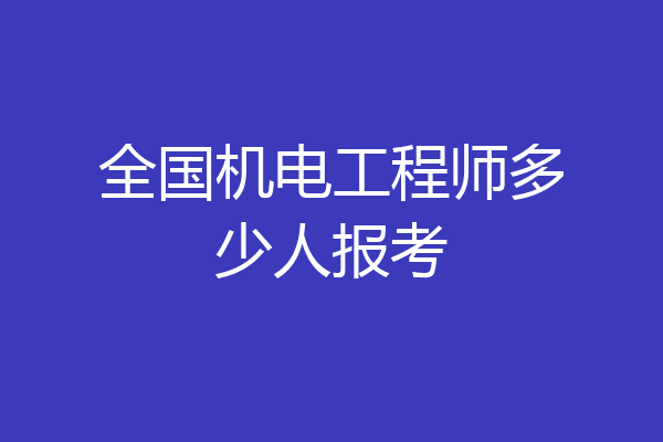 全国机电工程师多少人报考