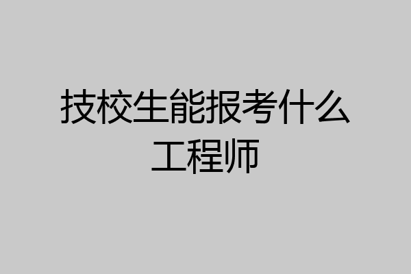 技校生能报考什么工程师