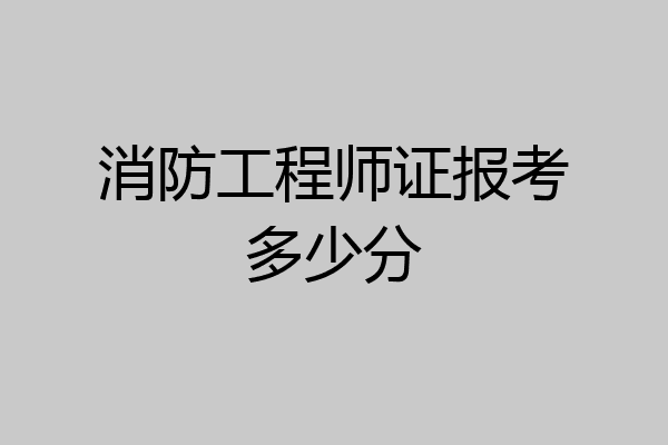 消防工程师证报考多少分