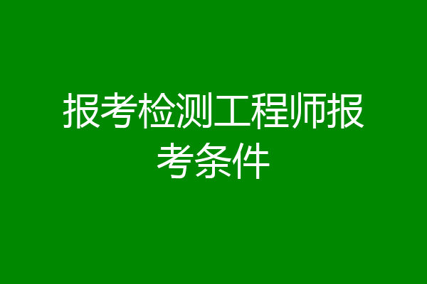 报考检测工程师报考条件