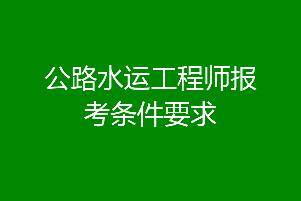 公路水运工程师报考条件要求