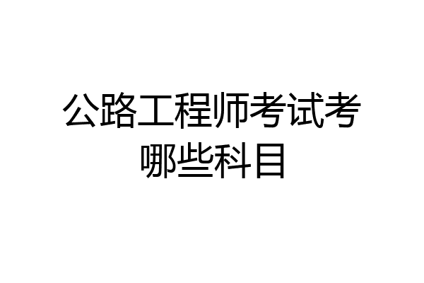 公路工程师考试考哪些科目