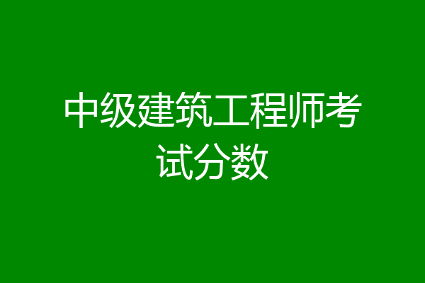中级建筑工程师考试分数