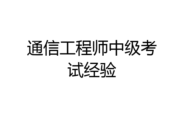 通信工程师中级考试经验