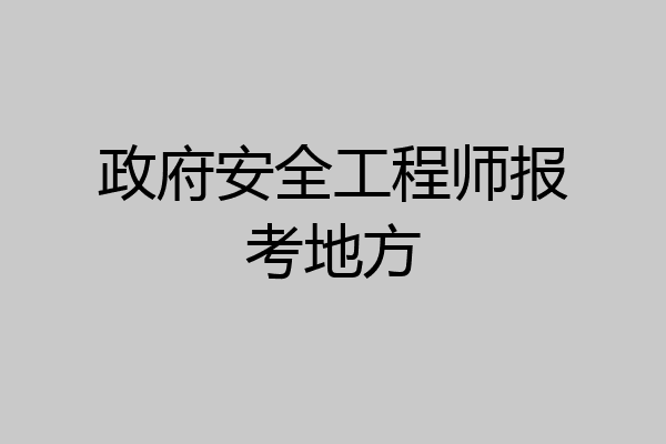 政府安全工程师报考地方