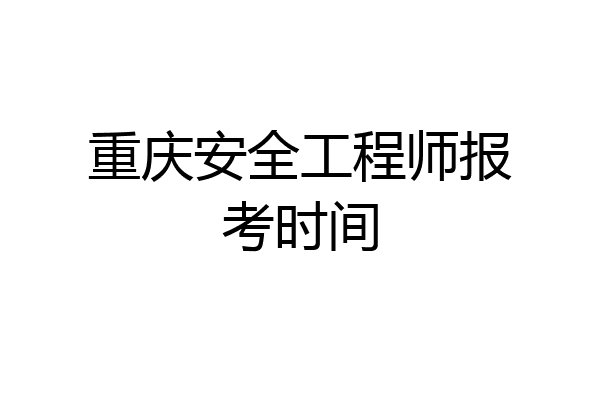 重庆安全工程师报考时间