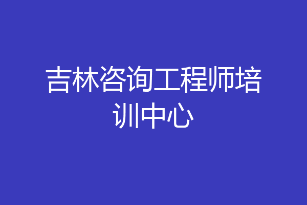 吉林咨询工程师培训中心