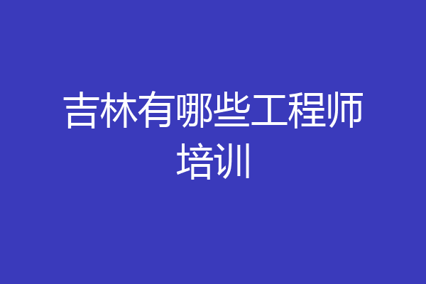 吉林有哪些工程师培训