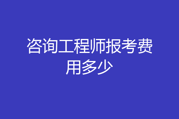 咨询工程师报考费用多少