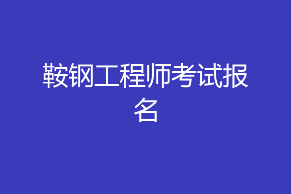 鞍钢工程师考试报名