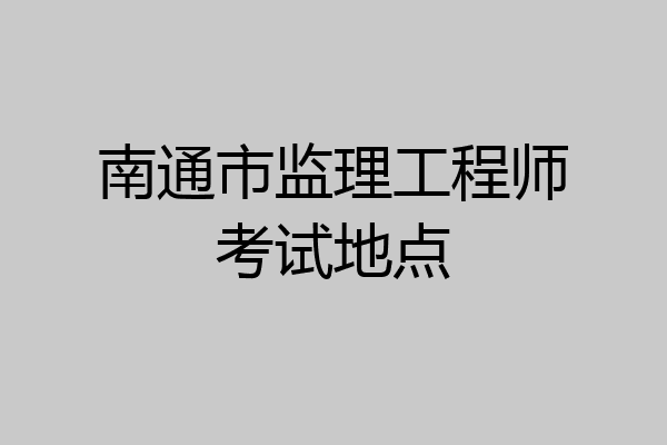 南通市监理工程师考试地点