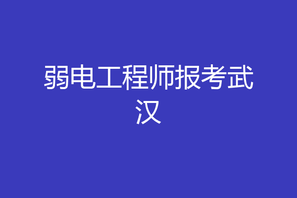 弱电工程师报考武汉