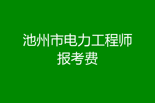池州市电力工程师报考费
