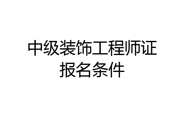 中级装饰工程师证报名条件