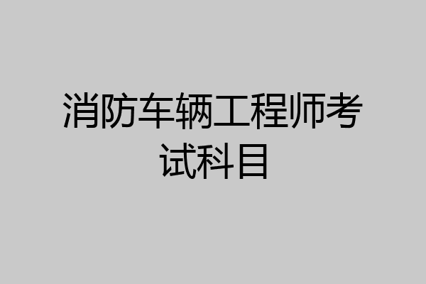 消防车辆工程师考试科目