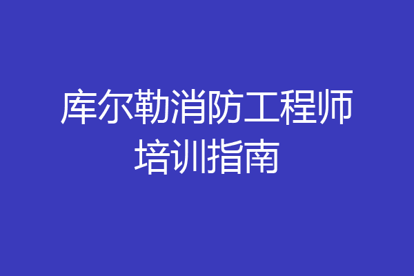 库尔勒消防工程师培训指南