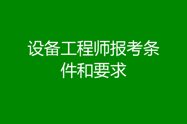设备工程师报考条件和要求