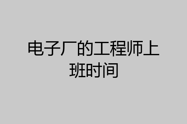 电子厂的工程师上班时间