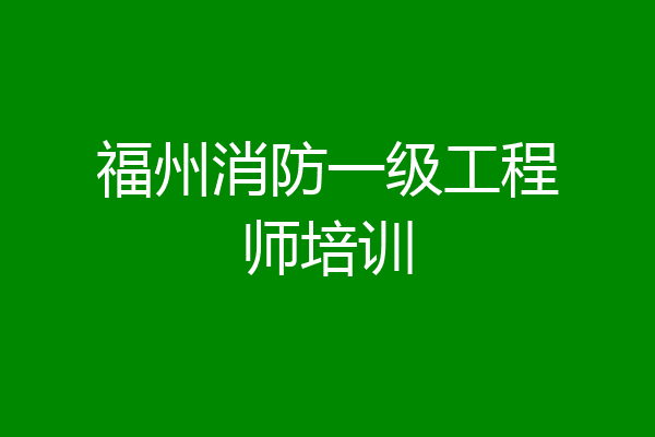 福州消防一级工程师培训