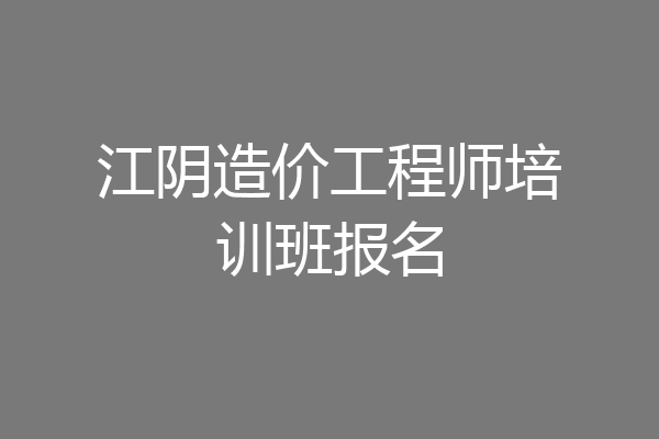 江阴造价工程师培训班报名