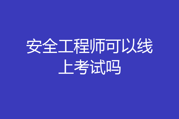 安全工程师可以线上考试吗