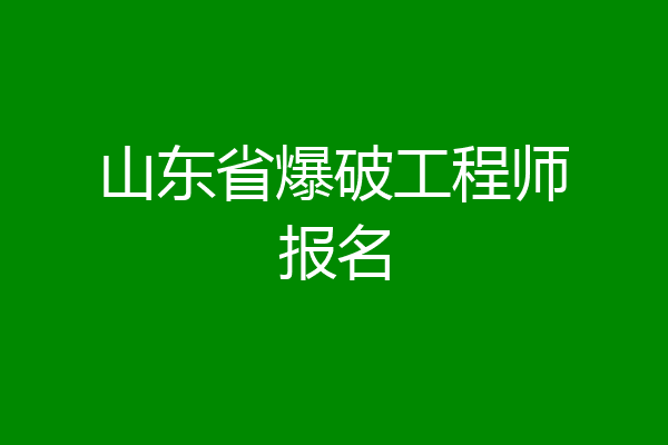 山东省爆破工程师报名